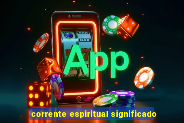 corrente espiritual significado